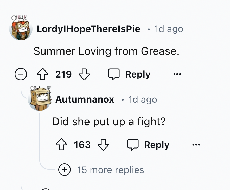 number - LordylHopeTherelsPie 1d ago Summer Loving from Grease. 219 219 Autumnanox 1d ago Did she put up a fight? 163 163 15 more replies